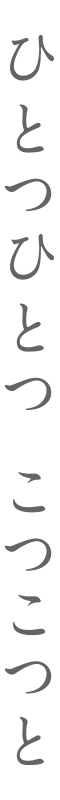 ひとつひとつ こつこつと